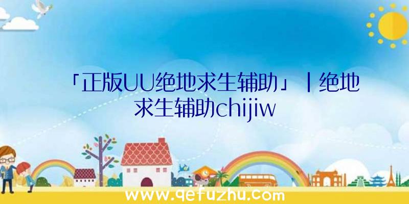 「正版UU绝地求生辅助」|绝地求生辅助chijiw